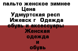 пальто женское зимнее › Цена ­ 2 300 - Удмуртская респ., Ижевск г. Одежда, обувь и аксессуары » Женская одежда и обувь   . Удмуртская респ.